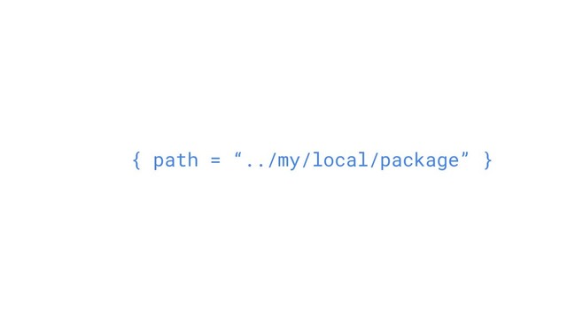 { path = “../my/local/package” }
