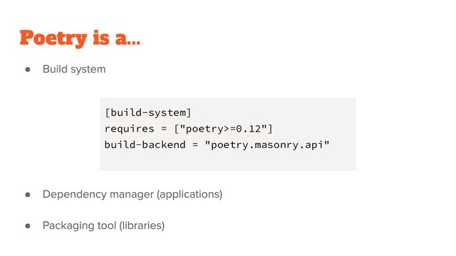 Poetry is a...
●
●
●
[build-system]
requires = ["poetry>=0.12"]
build-backend = "poetry.masonry.api"
