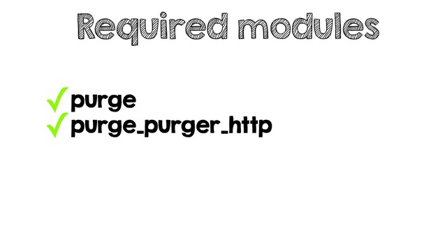 ✓purge
✓purge_purger_http
Required modules
