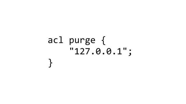 acl purge {
"127.0.0.1";
}
