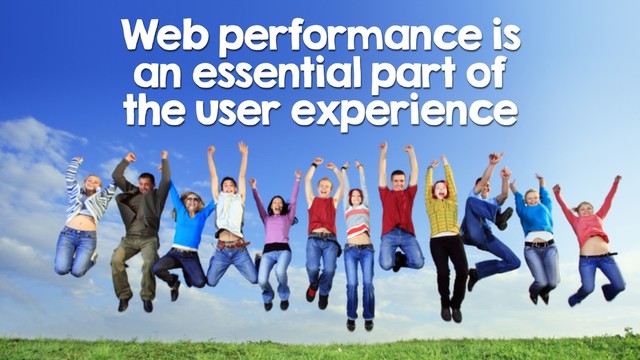 Web performance is
an essential part of
the user experience

