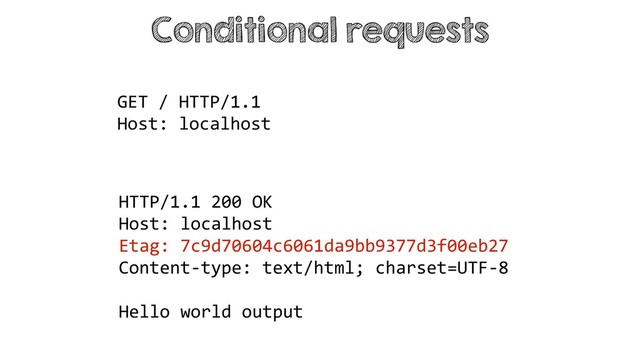 Conditional requests
HTTP/1.1 200 OK
Host: localhost
Etag: 7c9d70604c6061da9bb9377d3f00eb27
Content-type: text/html; charset=UTF-8
Hello world output
GET / HTTP/1.1
Host: localhost
