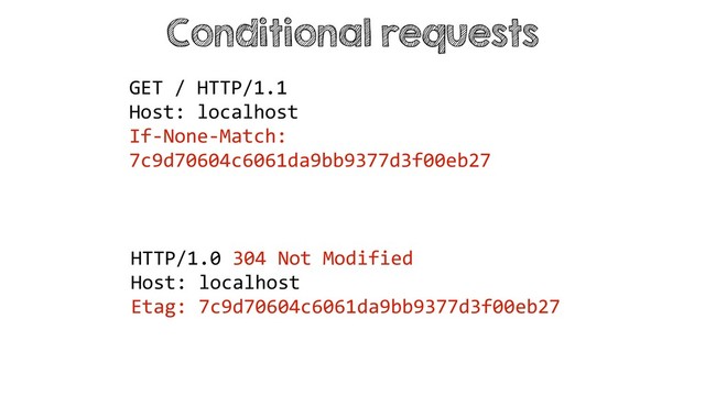 Conditional requests
HTTP/1.0 304 Not Modified
Host: localhost
Etag: 7c9d70604c6061da9bb9377d3f00eb27
GET / HTTP/1.1
Host: localhost
If-None-Match:
7c9d70604c6061da9bb9377d3f00eb27
