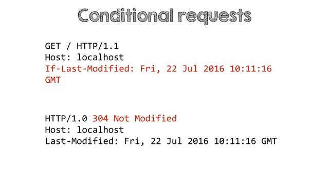 Conditional requests
HTTP/1.0 304 Not Modified
Host: localhost
Last-Modified: Fri, 22 Jul 2016 10:11:16 GMT
GET / HTTP/1.1
Host: localhost
If-Last-Modified: Fri, 22 Jul 2016 10:11:16
GMT
