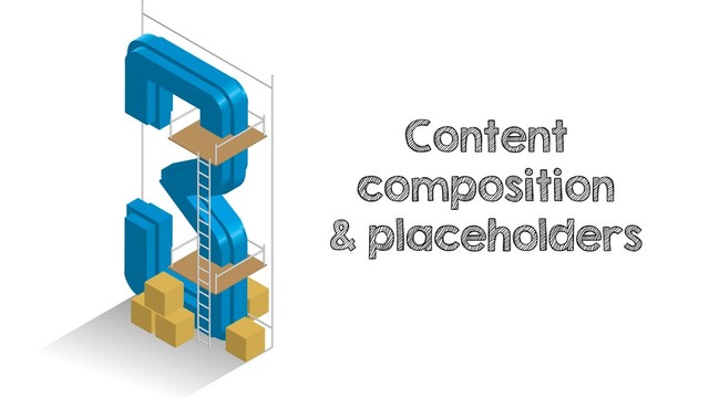 Content
composition
& placeholders
