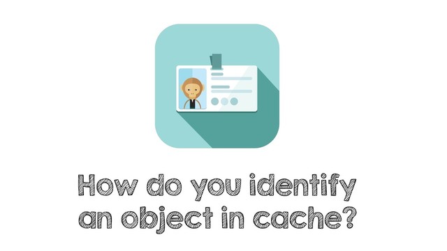 How do you identify
an object in cache?
