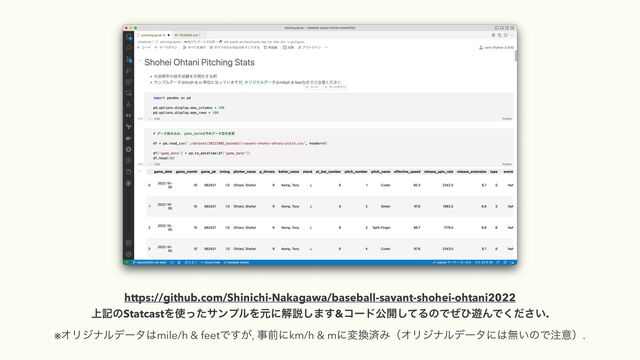 https://github.com/Shinichi-Nakagawa/baseball-savant-shohei-ohtani2022
্هͷStatcastΛ࢖ͬͨαϯϓϧΛݩʹղઆ͠·͢&ίʔυެ։ͯ͠ΔͷͰͥͻ༡ΜͰ͍ͩ͘͞.
※ΦϦδφϧσʔλ͸mile/h & feetͰ͕͢, ࣄલʹkm/h & mʹม׵ࡁΈʢΦϦδφϧσʔλʹ͸ແ͍ͷͰ஫ҙʣ.
