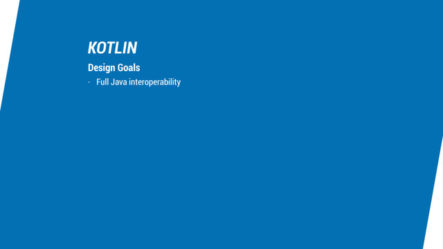KOTLIN
- Full Java interoperability
Design Goals
