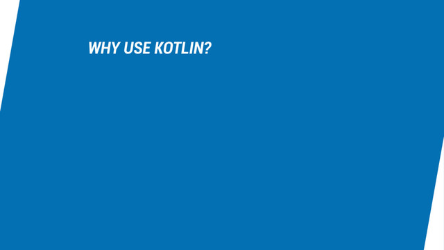 WHY USE KOTLIN?
