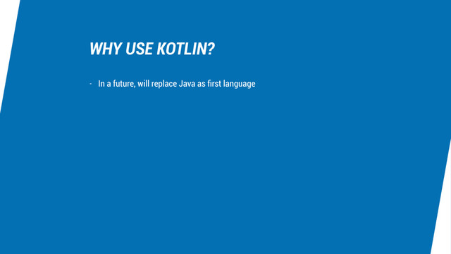 WHY USE KOTLIN?
- In a future, will replace Java as ﬁrst language
