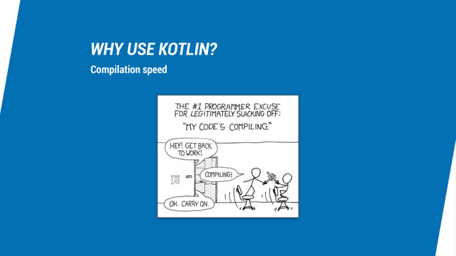 WHY USE KOTLIN?
Compilation speed
