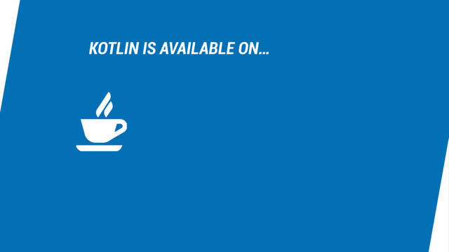 KOTLIN IS AVAILABLE ON…
