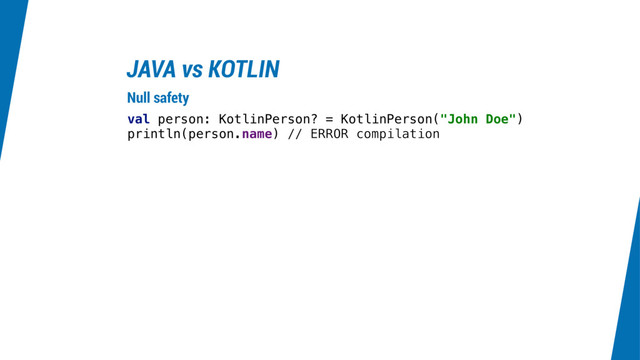 JAVA vs KOTLIN
val person: KotlinPerson? = KotlinPerson("John Doe")
println(person.name) // ERROR compilation
Null safety
