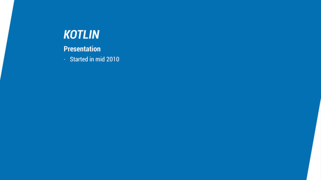 KOTLIN
- Started in mid 2010
Presentation
