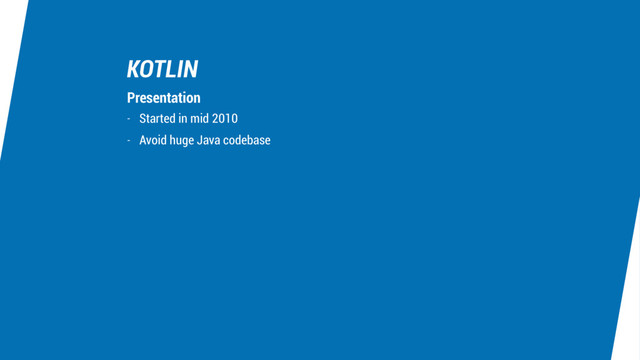 KOTLIN
- Started in mid 2010
- Avoid huge Java codebase
Presentation

