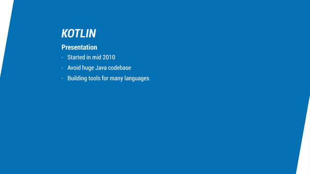 KOTLIN
- Started in mid 2010
- Avoid huge Java codebase
- Building tools for many languages
Presentation

