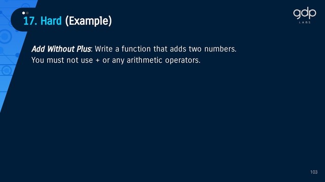 103
Add Without Plus: Write a function that adds two numbers.
You must not use + or any arithmetic operators.
17. Hard (Example)
••
