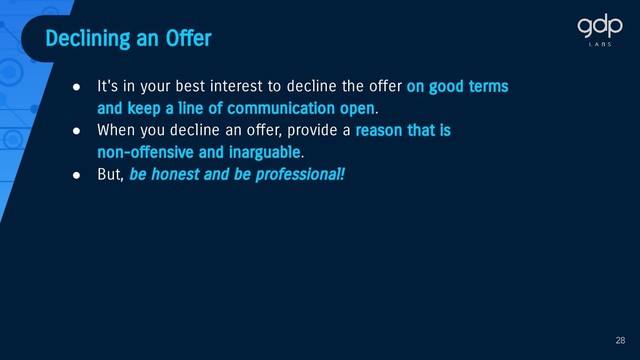 ● It's in your best interest to decline the offer on good terms
and keep a line of communication open.
● When you decline an offer, provide a reason that is
non-offensive and inarguable.
● But, be honest and be professional!
Declining an Offer
28
