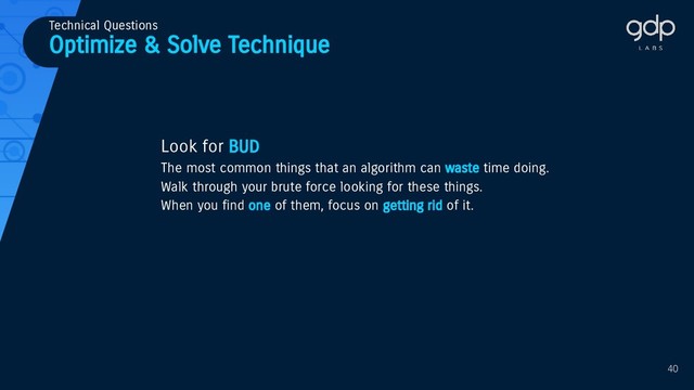 Optimize & Solve Technique
Technical Questions
Look for BUD
The most common things that an algorithm can waste time doing.
Walk through your brute force looking for these things.
When you find one of them, focus on getting rid of it.
40
