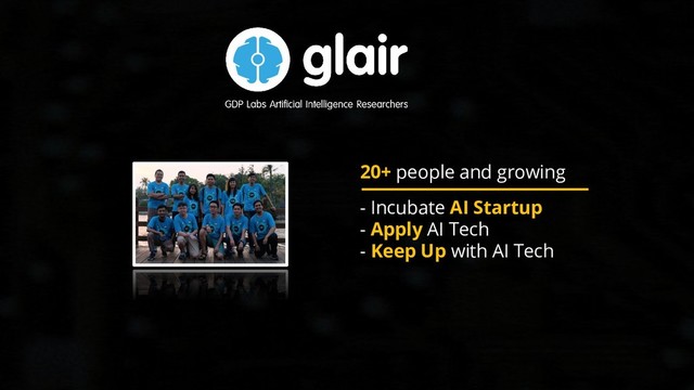 20+ people and growing
- Incubate AI Startup
- Apply AI Tech
- Keep Up with AI Tech

