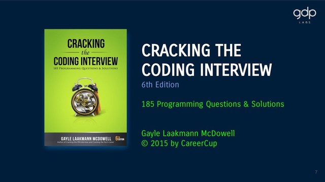 CRACKING THE
CODING INTERVIEW
6th Edition
185 Programming Questions & Solutions
Gayle Laakmann McDowell
© 2015 by CareerCup
7
