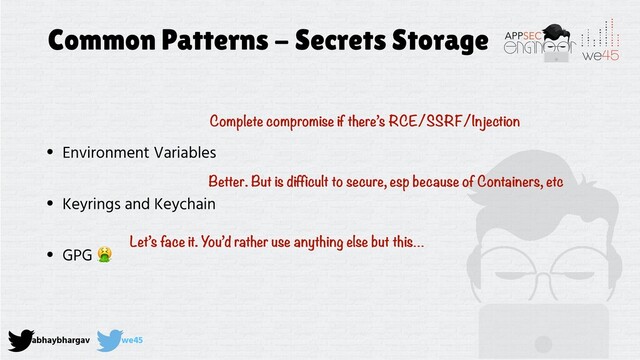 abhaybhargav we45
Common Patterns - Secrets Storage
• Environment Variables
• Keyrings and Keychain
• GPG 
Complete compromise if there’s RCE/SSRF/Injection
Better. But is difficult to secure, esp because of Containers, etc
Let’s face it. You’d rather use anything else but this…

