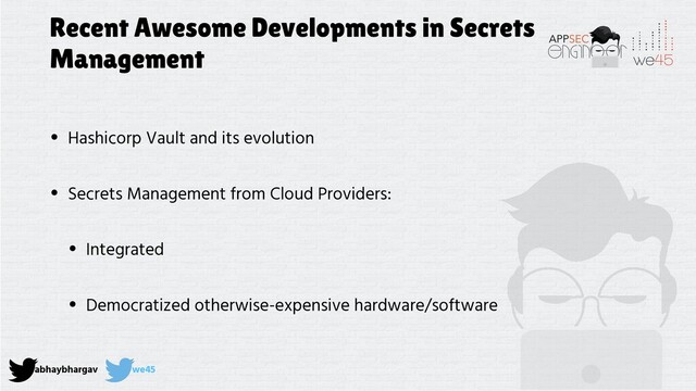 abhaybhargav we45
Recent Awesome Developments in Secrets
Management
• Hashicorp Vault and its evolution
• Secrets Management from Cloud Providers:
• Integrated
• Democratized otherwise-expensive hardware/software
