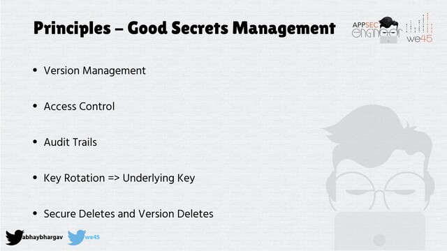 abhaybhargav we45
Principles - Good Secrets Management
• Version Management
• Access Control
• Audit Trails
• Key Rotation => Underlying Key
• Secure Deletes and Version Deletes
