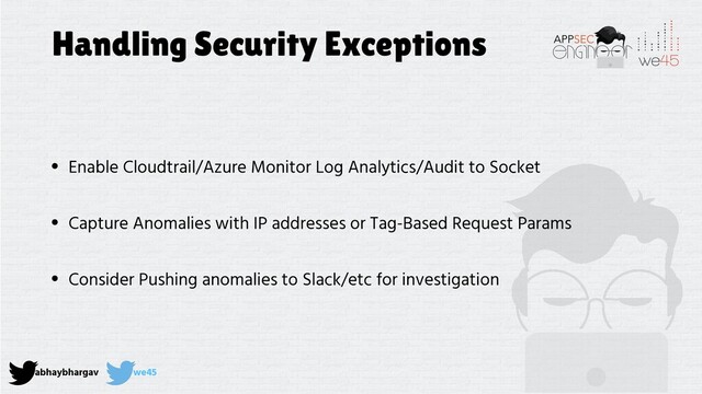 abhaybhargav we45
Handling Security Exceptions
• Enable Cloudtrail/Azure Monitor Log Analytics/Audit to Socket
• Capture Anomalies with IP addresses or Tag-Based Request Params
• Consider Pushing anomalies to Slack/etc for investigation
