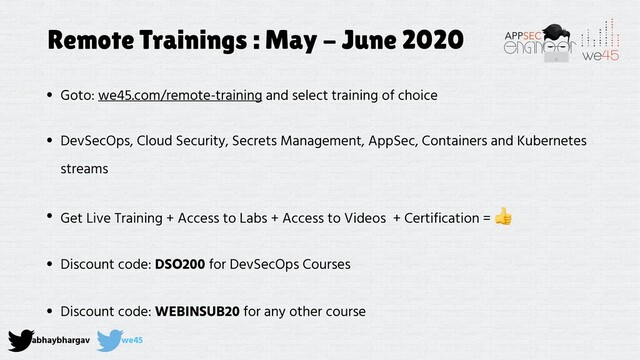 abhaybhargav we45
Remote Trainings : May - June 2020
• Goto: we45.com/remote-training and select training of choice
• DevSecOps, Cloud Security, Secrets Management, AppSec, Containers and Kubernetes
streams
• Get Live Training + Access to Labs + Access to Videos + Certification =

• Discount code: DSO200 for DevSecOps Courses
• Discount code: WEBINSUB20 for any other course
