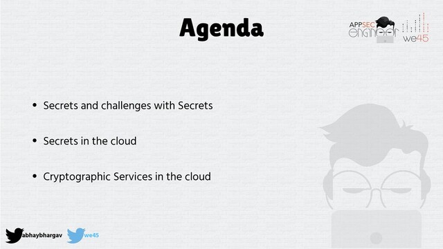 abhaybhargav we45
Agenda
• Secrets and challenges with Secrets
• Secrets in the cloud
• Cryptographic Services in the cloud

