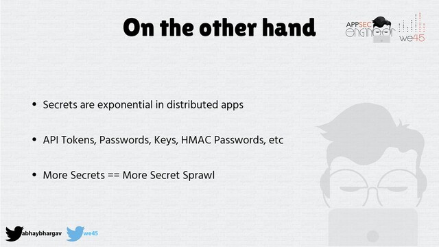 abhaybhargav we45
On the other hand
• Secrets are exponential in distributed apps
• API Tokens, Passwords, Keys, HMAC Passwords, etc
• More Secrets == More Secret Sprawl
