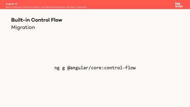Migration
ng g @angular/core:control-flow
Angular 17
Neue Features optimal nutzen und Bestandsprojekte efﬁzient migrieren
Built-in Control Flow
