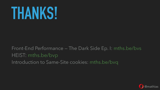 @mathias
THANKS!
Front-End Performance — The Dark Side Ep. I: mths.be/bvs
HEIST: mths.be/bvp
Introduction to Same-Site cookies: mths.be/bvq

