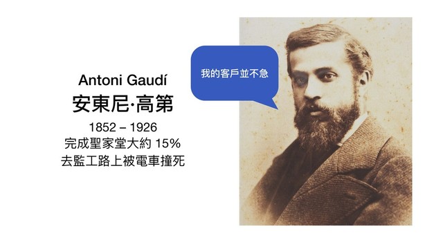 Antoni Gaudí 
安東尼·⾼第
1852 – 1926

完成聖家堂⼤約 15%

去監⼯路上被電⾞撞死
我的客⼾並不急
