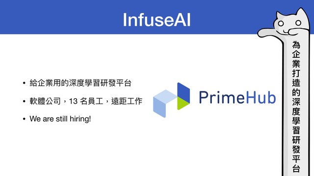 InfuseAI
• 給企業⽤的深度學習研發平台

• 軟體公司，13 名員⼯，遠距⼯作

• We are still hiring!
為
企
業
打
造
的
深
度
學
習
研
發
平
台
