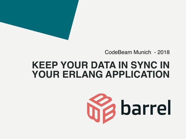KEEP YOUR DATA IN SYNC IN
YOUR ERLANG APPLICATION
CodeBeam Munich - 2018
