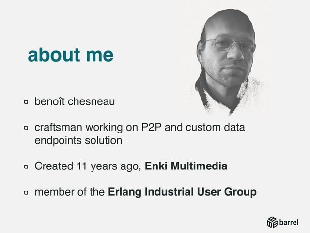 benoît chesneau
craftsman working on P2P and custom data
endpoints solution
Created 11 years ago, Enki Multimedia
member of the Erlang Industrial User Group
about me
