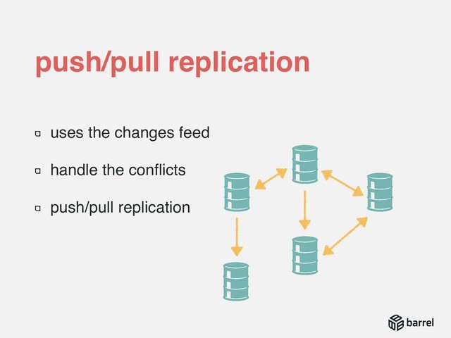 uses the changes feed
handle the conﬂicts
push/pull replication
push/pull replication
