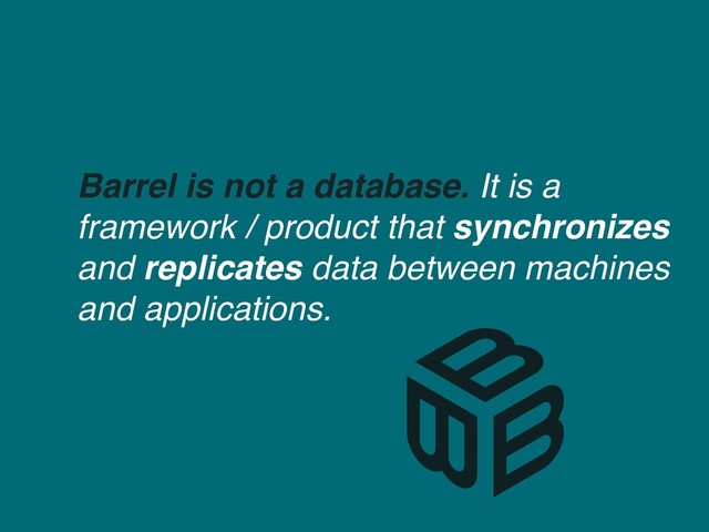 Barrel is not a database. It is a
framework / product that synchronizes  
and replicates data between machines
and applications.
