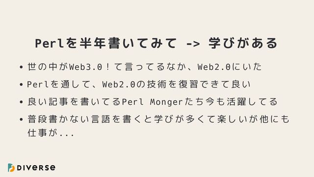 Perlを半年書いてみて -> 学びがある
世の中がWeb3.0！て言ってるなか、Web2.0にいた
Perlを通して、Web2.0の技術を復習できて良い
良い記事を書いてるPerl Mongerたち今も活躍してる
普段書かない言語を書くと学びが多くて楽しいが他にも
仕事が...
