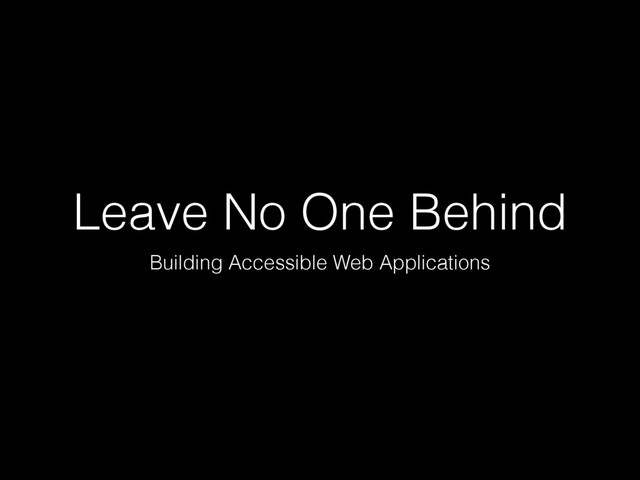 Leave No One Behind
Building Accessible Web Applications
