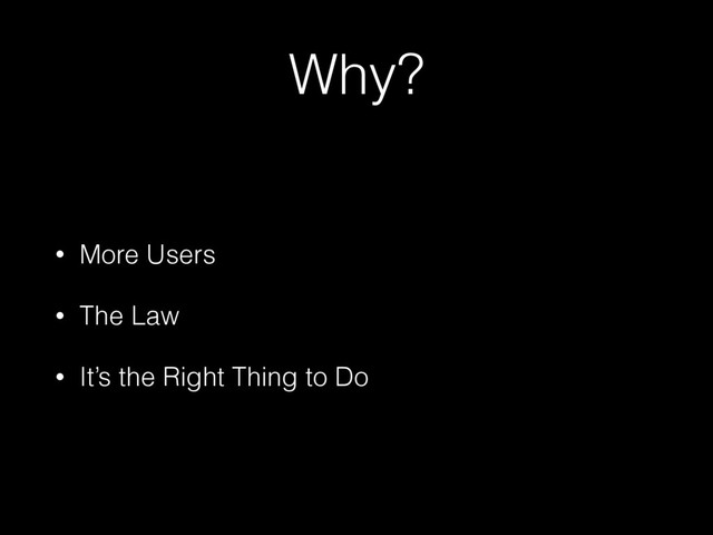 Why?
• More Users
• The Law
• It’s the Right Thing to Do
