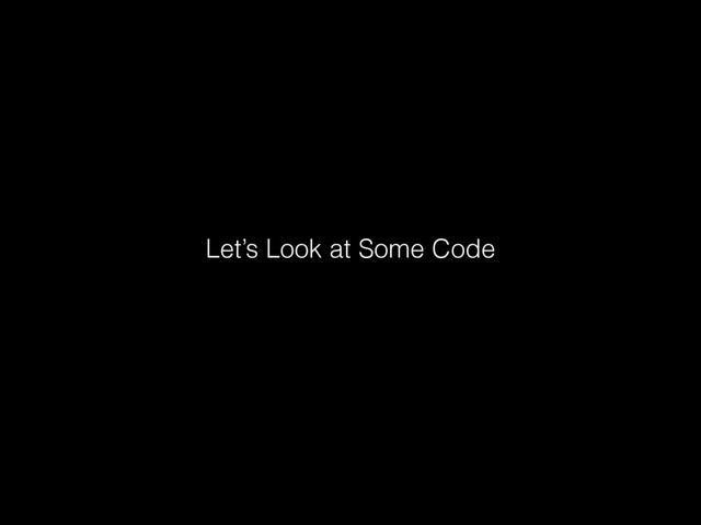 Let’s Look at Some Code
