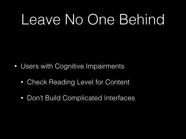 Leave No One Behind
• Users with Cognitive Impairments
• Check Reading Level for Content
• Don’t Build Complicated Interfaces
