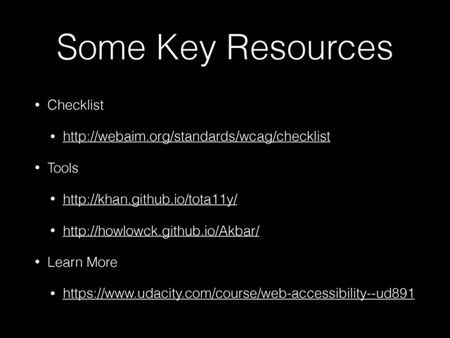 Some Key Resources
• Checklist
• http://webaim.org/standards/wcag/checklist
• Tools
• http://khan.github.io/tota11y/
• http://howlowck.github.io/Akbar/
• Learn More
• https://www.udacity.com/course/web-accessibility--ud891
