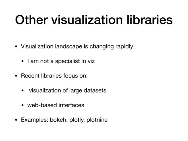 Other visualization libraries
• Visualization landscape is changing rapidly

• I am not a specialist in viz

• Recent libraries focus on:

• visualization of large datasets

• web-based interfaces

• Examples: bokeh, plotly, plotnine
