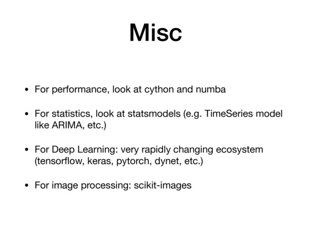 Misc
• For performance, look at cython and numba

• For statistics, look at statsmodels (e.g. TimeSeries model
like ARIMA, etc.)

• For Deep Learning: very rapidly changing ecosystem
(tensorﬂow, keras, pytorch, dynet, etc.)

• For image processing: scikit-images
