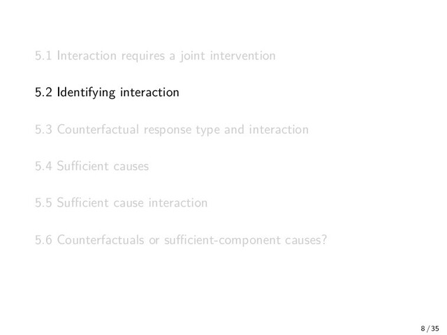5.1 Interaction requires a joint intervention
5.2 Identifying interaction
5.3 Counterfactual response type and interaction
5.4 Suﬃcient causes
5.5 Suﬃcient cause interaction
5.6 Counterfactuals or suﬃcient-component causes?
8 / 35
