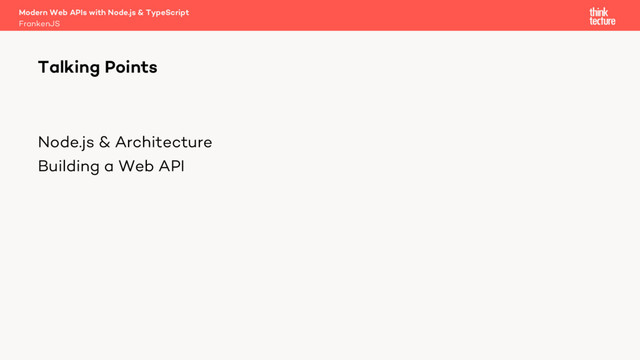 Node.js & Architecture
Building a Web API
Modern Web APIs with Node.js & TypeScript
FrankenJS
Talking Points

